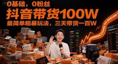 0基本，0粉丝们，抖音直播带货100W，最简单粗暴游戏玩法，三天卖货一百W-中创网_专注互联网创业,项目资源整合-心诚资源网