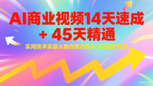 AI商业视频14天速成+45天精通实用技术实操,从制作技巧到AIGC视效专家-中创网_专注互联网创业,项目资源整合-心诚资源网