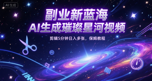 副业新蓝海，AI生成璀璨星河视频，剪辑5分钟日入多张，保姆教程-中创网_专注互联网创业,项目资源整合-心诚资源网