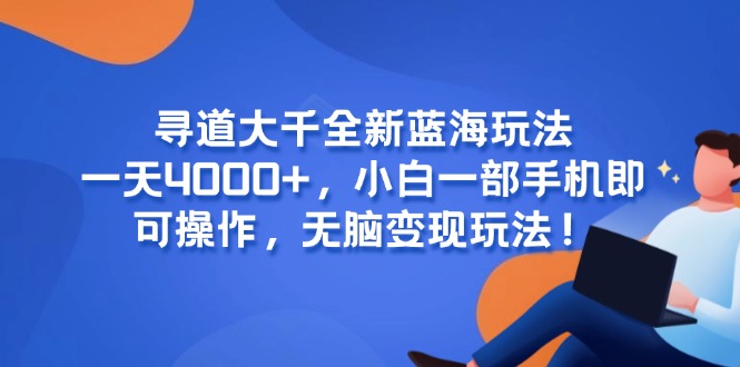 （15050期）寻道大千全新蓝海玩法，一天4000+，小白一部手机即可操作，无脑变现玩法！-中创网_专注互联网创业,项目资源整合-心诚资源网