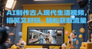 AI制作古人现代生活视频,搞笑又好玩,轻松获取流量-中创网_专注互联网创业,项目资源整合-心诚资源网