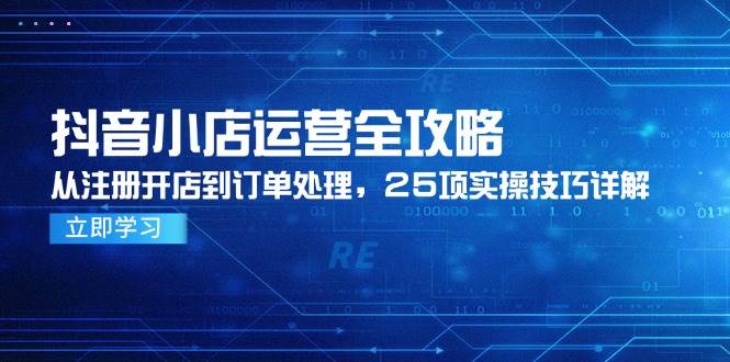 抖店经营攻略大全，从申请注册开实体店到订单管理，25项实际操作方法详细说明-中创网_专注互联网创业,项目资源整合-心诚资源网