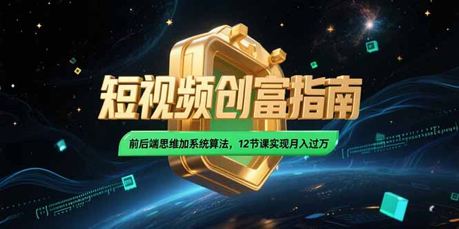 （15221期）2025短视频创富指南，前后端思维加系统算法，12节课实现月入过万-中创网_专注互联网创业,项目资源整合-心诚资源网