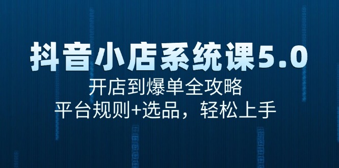 抖音小店系统课5.0，开店到爆单全攻略，平台规则+选品，轻松上手-中创网_专注互联网创业,项目资源整合-心诚资源网