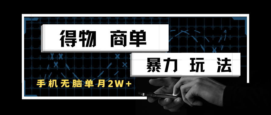 得物商单实战玩法：单账号月入 2 w +，手机操作零门槛变现攻略-中创网_专注互联网创业,项目资源整合-心诚资源网