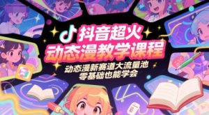 抖音超火动态漫教学课程，动态漫新赛道大流量池，零基础也能学会-中创网_专注互联网创业,项目资源整合-心诚资源网