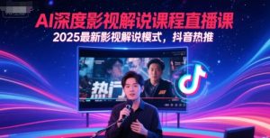 AI深层电影解说直播教学课，2025全新电影解说方式，抖音热推-中创网_专注互联网创业,项目资源整合-心诚资源网