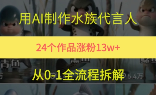 24个作品涨粉13W，用AI制作水族代言人，条条视频万赞，附详细教程-中创网_专注互联网创业,项目资源整合-心诚资源网