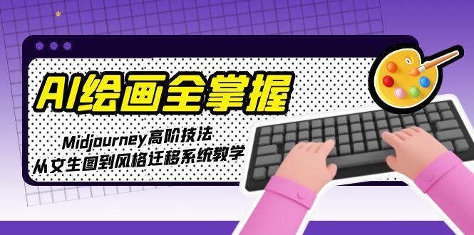 （15020期）AI美术绘画全把握：Midjourney高级手法，从文照片到风格迁移系统软件课堂教学-中创网_专注互联网创业,项目资源整合-心诚资源网
