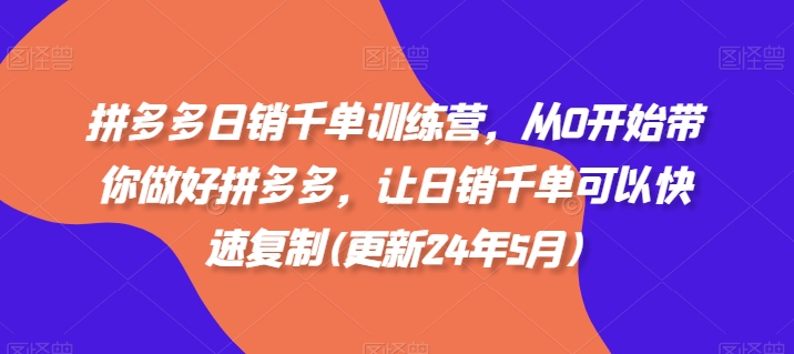 拼多多日销千单训练营，从0开始带你做好拼多多，让日销千单可以快速复制(更新25年6月)-中创网_专注互联网创业,项目资源整合-心诚资源网