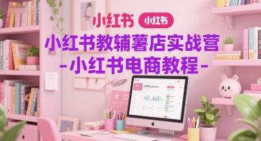 小红书教辅薯店实战营-小红书电商教程-中创网_专注互联网创业,项目资源整合-心诚资源网