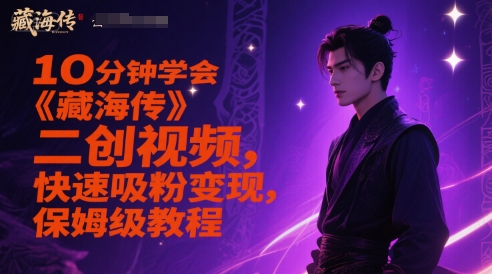 10min懂得《藏海传》二创短视频，快速吸粉转现，家庭保姆级实例教程-中创网_专注互联网创业,项目资源整合-心诚资源网