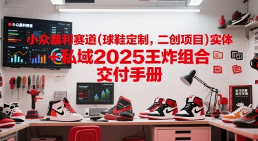 小众暴利赛道(球鞋定制，二创项目)实体+私域2025王炸组合  交付手册-中创网_专注互联网创业,项目资源整合-心诚资源网