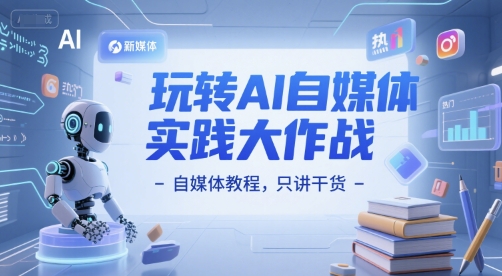 玩转AI自媒体实践大作战-自媒体教程，只讲干货-中创网_专注互联网创业,项目资源整合-心诚资源网
