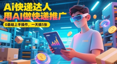 Ai快递达人，用AI做快递推广，0基础上手操作，一天搞5张-中创网_专注互联网创业,项目资源整合-心诚资源网