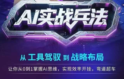 AI实战兵法，从工具驾驭到战略布局，​从0~1掌握ai思维，实现效率，开挂弯道超车-中创网_专注互联网创业,项目资源整合-心诚资源网