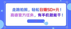 走路拍照，轻松日入50+!高德官方任务，有手机就能干-中创网_专注互联网创业,项目资源整合-心诚资源网