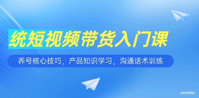 短视频带货入门课，养号核心技巧，产品知识学习，沟通话术训练-中创网_专注互联网创业,项目资源整合-心诚资源网