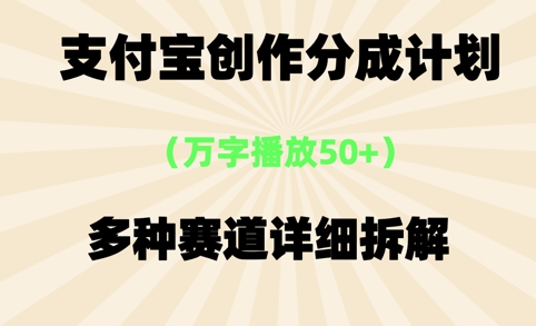 支付宝创作分成计划，万字播放50+，多种赛道详细拆解-中创网_专注互联网创业,项目资源整合-心诚资源网