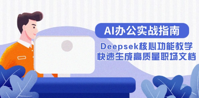 （15018期）AI办公室实战演练手册：Deepsek主要功能课堂教学，快速生成高品质职场文档-中创网_专注互联网创业,项目资源整合-心诚资源网