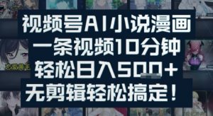 视频号AI小说漫画:一条视频10分钟,轻松日入5张+,无剪辑轻松搞定-中创网_专注互联网创业,项目资源整合-心诚资源网