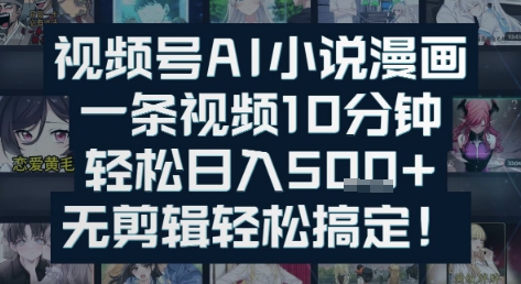 视频号AI小说漫画：一条视频10分钟，轻松日入5张+，无剪辑轻松搞定-中创网_专注互联网创业,项目资源整合-心诚资源网