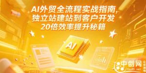 （15182期）AI外贸全流程实战指南，独立站建站到客户开发，20倍效率提升秘籍(更新6月)-中创网_专注互联网创业,项目资源整合-心诚资源网