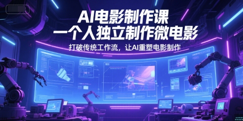AI电影制作课，一个人独立制作微电影，打破传统工作流，让AI重塑电影制作-中创网_专注互联网创业,项目资源整合-心诚资源网