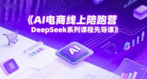 AI电子商务网上陪跑营，DeepSeek主题课程主导课-中创网_专注互联网创业,项目资源整合-心诚资源网