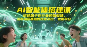 AI智能体搭建课，搭建属于你行业的智能体，没有编程基础的技术小白，也能学会-中创网_专注互联网创业,项目资源整合-心诚资源网
