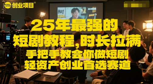 25年最强的短剧项目教程，时长拉满，手把手教会你做短剧，轻资产创业首选赛道-中创网_专注互联网创业,项目资源整合-心诚资源网