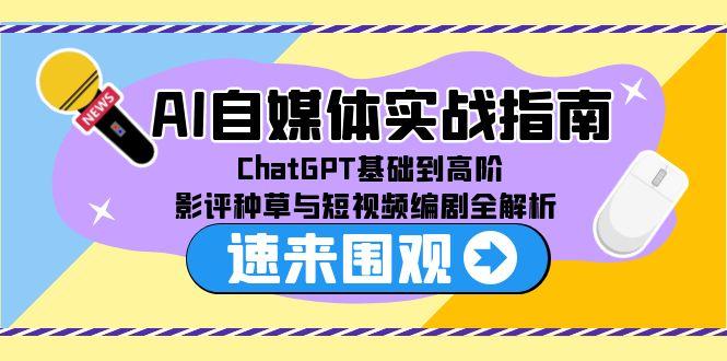 （15124期）AI自媒体实战指南，ChatGPT基础到高阶，影评种草与短视频编剧全解析-中创网_专注互联网创业,项目资源整合-心诚资源网
