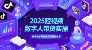 2025短视频数字人带货实操,抖音快手短视频带货最新教学-中创网_专注互联网创业,项目资源整合-心诚资源网