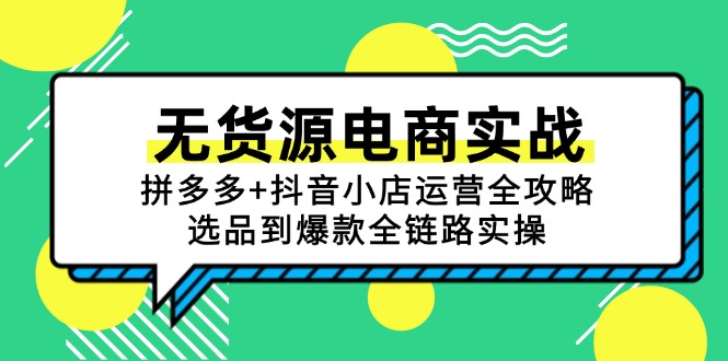 （15006期）无货源电商实战：拼多多+抖音小店运营全攻略，选品到爆款全链路实操-中创网_专注互联网创业,项目资源整合-心诚资源网