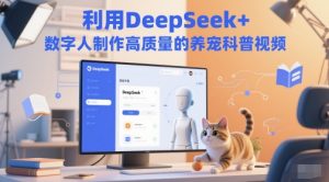 运用DeepSeek 虚拟数字人制做高质量养宠物科普文章-中创网_专注互联网创业,项目资源整合-心诚资源网