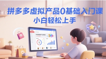 拼多多虚拟产品0基础入门课，小白轻松上手-中创网_专注互联网创业,项目资源整合-心诚资源网