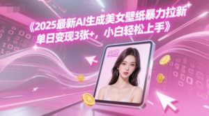 2025最新AI生成美女壁纸暴力拉新, 单日变现3张+，小白轻松上手-中创网_专注互联网创业,项目资源整合-心诚资源网