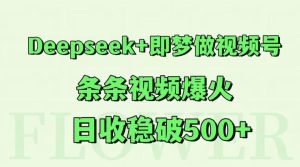 Deepseek 即梦做微信视频号,一条条短视频爆红,日收稳破500-中创网_专注互联网创业,项目资源整合-心诚资源网