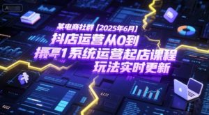 某电商社群【2025年6月】抖店运营从0到1系统运营起店课程,抖店最新玩法实时更新-中创网_专注互联网创业,项目资源整合-心诚资源网
