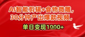 AI智能剪辑+食物微雕,30分钟产出爆款视频,单日变现多张-中创网_专注互联网创业,项目资源整合-心诚资源网