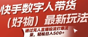 快手数字人带货(好物)最新玩法，通过无人直播投流打爆流量，轻松日入5张-中创网_专注互联网创业,项目资源整合-心诚资源网