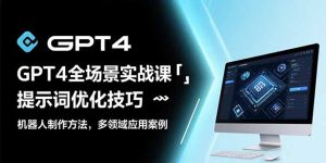 (15499期)GPT4全场景实战课:提示词优化技巧,机器人制作方法,多领域应用案例-中创网_专注互联网创业,项目资源整合-心诚资源网