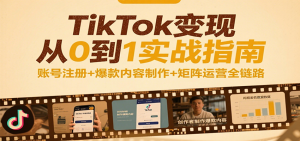 TikTok变现从0到1实战指南：账号注册+爆款内容制作+矩阵运营全链路-中创网_专注互联网创业,项目资源整合-心诚资源网