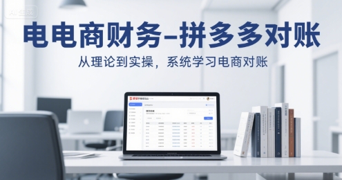 电商财务-拼多多对账，从理论到实操，系统学习电商对账-中创网_专注互联网创业,项目资源整合-心诚资源网