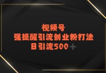 视频号强提醒引流，日引流500+精准创业粉？-中创网_专注互联网创业,项目资源整合-心诚资源网