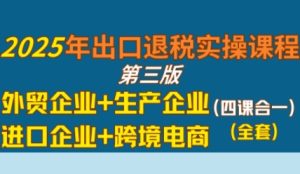 2025年出口退税实操课程,外贸企业+生产企业+进口企业+跨境电商-中创网_专注互联网创业,项目资源整合-心诚资源网