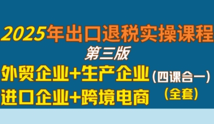 2025年出口退税实操课程，外贸企业+生产企业+进口企业+跨境电商-中创网_专注互联网创业,项目资源整合-心诚资源网