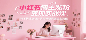 小红书博主涨粉变现实战课,新手快速涨粉并实现低粉高变现全流程-中创网_专注互联网创业,项目资源整合-心诚资源网