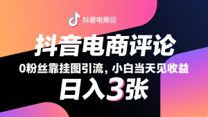 抖音电商评论,0粉丝靠挂图引流,被动赚抖音搜索佣金,小白当天见收益,日入300+-中创网_专注互联网创业,项目资源整合-心诚资源网