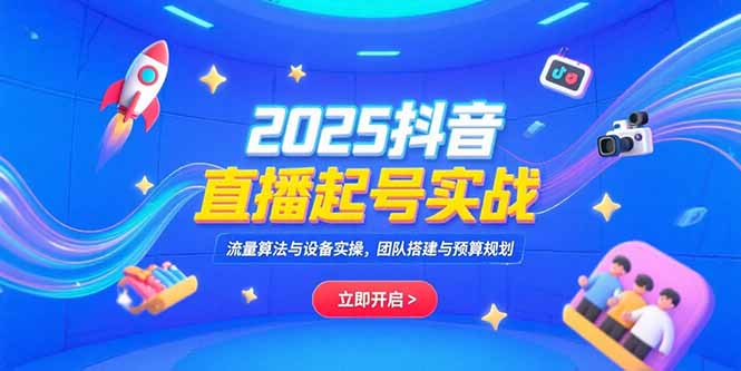 （15351期）2025抖音直播起号实战，流量算法与设备实操，团队搭建与预算规划-中创网_专注互联网创业,项目资源整合-心诚资源网